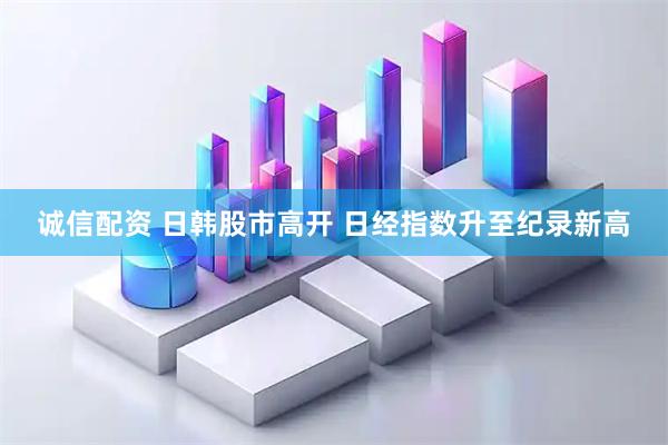 诚信配资 日韩股市高开 日经指数升至纪录新高