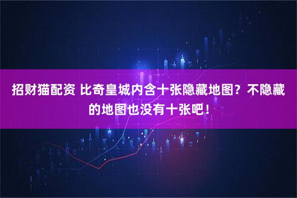 招财猫配资 比奇皇城内含十张隐藏地图？不隐藏的地图也没有十张吧！