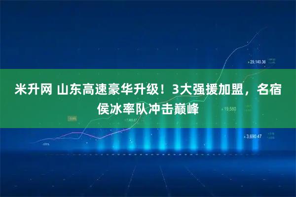 米升网 山东高速豪华升级！3大强援加盟，名宿侯冰率队冲击巅峰