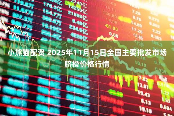 小熊猫配资 2025年11月15日全国主要批发市场脐橙价格行情