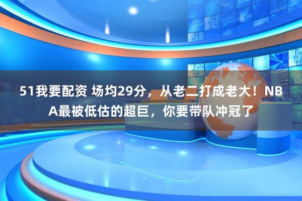 51我要配资 场均29分，从老二打成老大！NBA最被低估的超巨，你要带队冲冠了