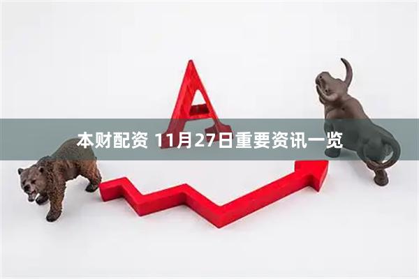 本财配资 11月27日重要资讯一览