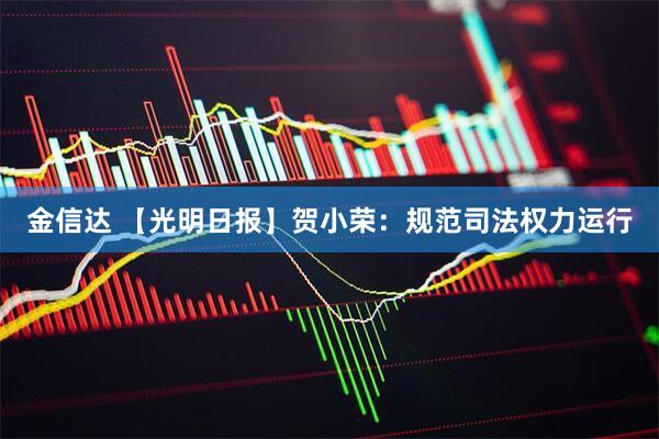 金信达 【光明日报】贺小荣：规范司法权力运行