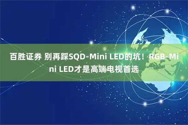 百胜证券 别再踩SQD-Mini LED的坑！RGB-Mini LED才是高端电视首选