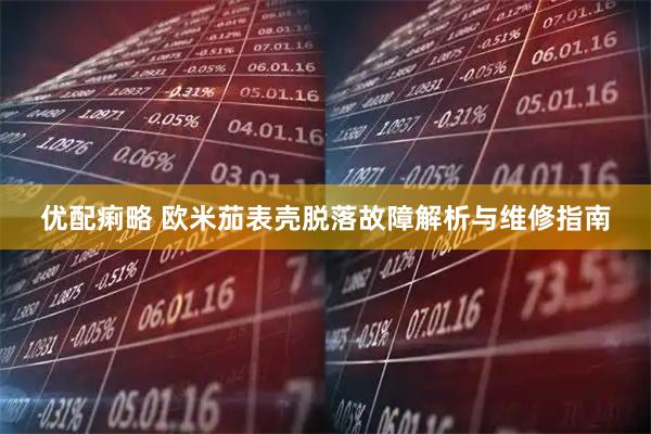 优配痢略 欧米茄表壳脱落故障解析与维修指南