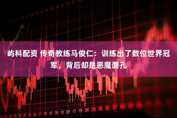 屿科配资 传奇教练马俊仁：训练出了数位世界冠军，背后却是恶魔面孔