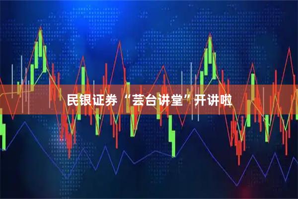 民银证券 “芸台讲堂”开讲啦
